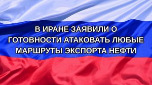 |Н. РФ| В Иране заявили о готовности атаковать любые маршруты экспорта нефти