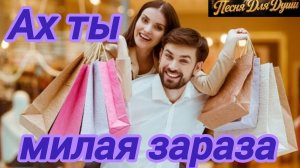 АХ,ТЫ МИЛАЯ ЗАРАЗА. Песни для души.