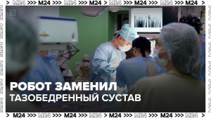 Робот под контролем хирурга заменил тазобедренный сустав — Москва 24