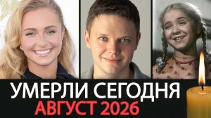 Их больше нет… Август 2026. Знаменитости, которых мы потеряли