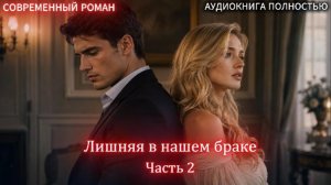 Лишняя в нашем браке | Часть 2 | СОВРЕМЕННЫЙ ЛЮБОВНЫЙ РОМАН | слушать полностью