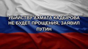 Убийству Ахмата Кадырова не будет прощения, заявил Путин
