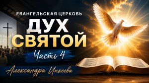 Александра Ипкеева - Евангельская церковь. Дух Святой. Часть 4