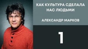 Александр Марков: Как культура сделала нас людьми. Часть первая