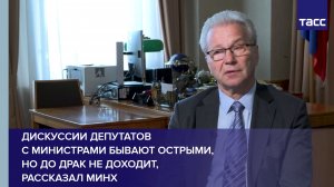 Дискуссии депутатов с министрами бывают острыми, но до драк не доходит, рассказал ТАСС Гарри Минх