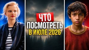 ЧТО ПОСМОТРЕТЬ В ИЮЛЕ 2026 / ЛЕТНИЕ НОВИНКИ СЕРИАЛОВ