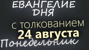 24 августа Понедельник Успенский пост Евангелие дня 2026 с толкованием