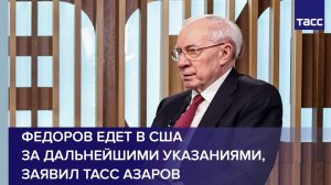 Федоров едет в США за дальнейшими указаниями, заявил ТАСС Азаров