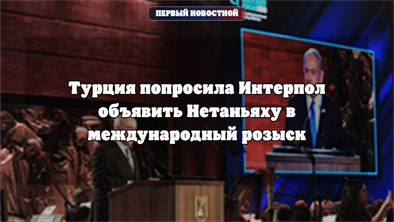 Турция запросила у Интерпола красный ордер на Нетаньяху из-за инцидента с флотилией «Сумуд»