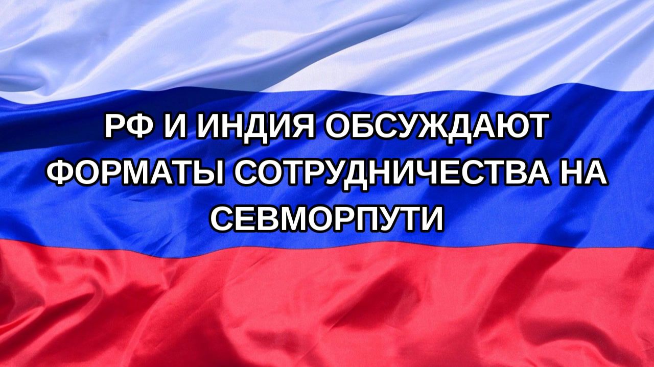 Н. РФ РФ и Индия обсуждают форматы сотрудничества на Севморпути