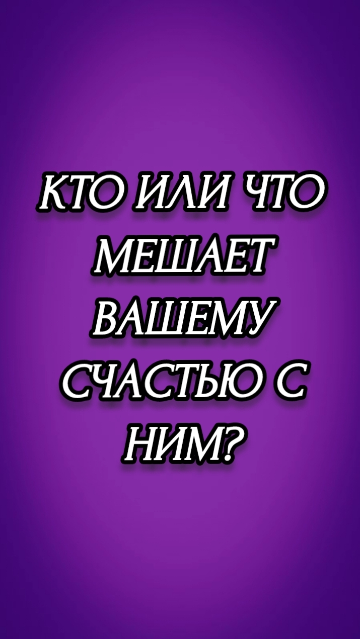КТО ИЛИ ЧТО МЕШАЕТ ВАШЕМУ СЧАСТЬЮ С НИМ?
