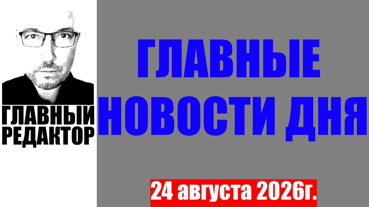 Главные новости дня. 24 августа 2026