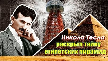 Никола Тесла раскрыл тайну египетских пирамид, учёные не могут это объяснить...