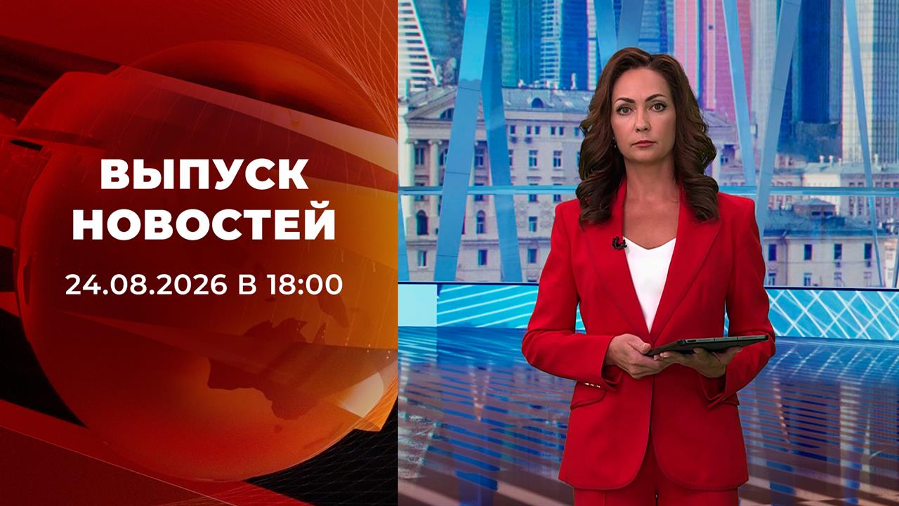Выпуск новостей в 18:00 от 24.08.2026
