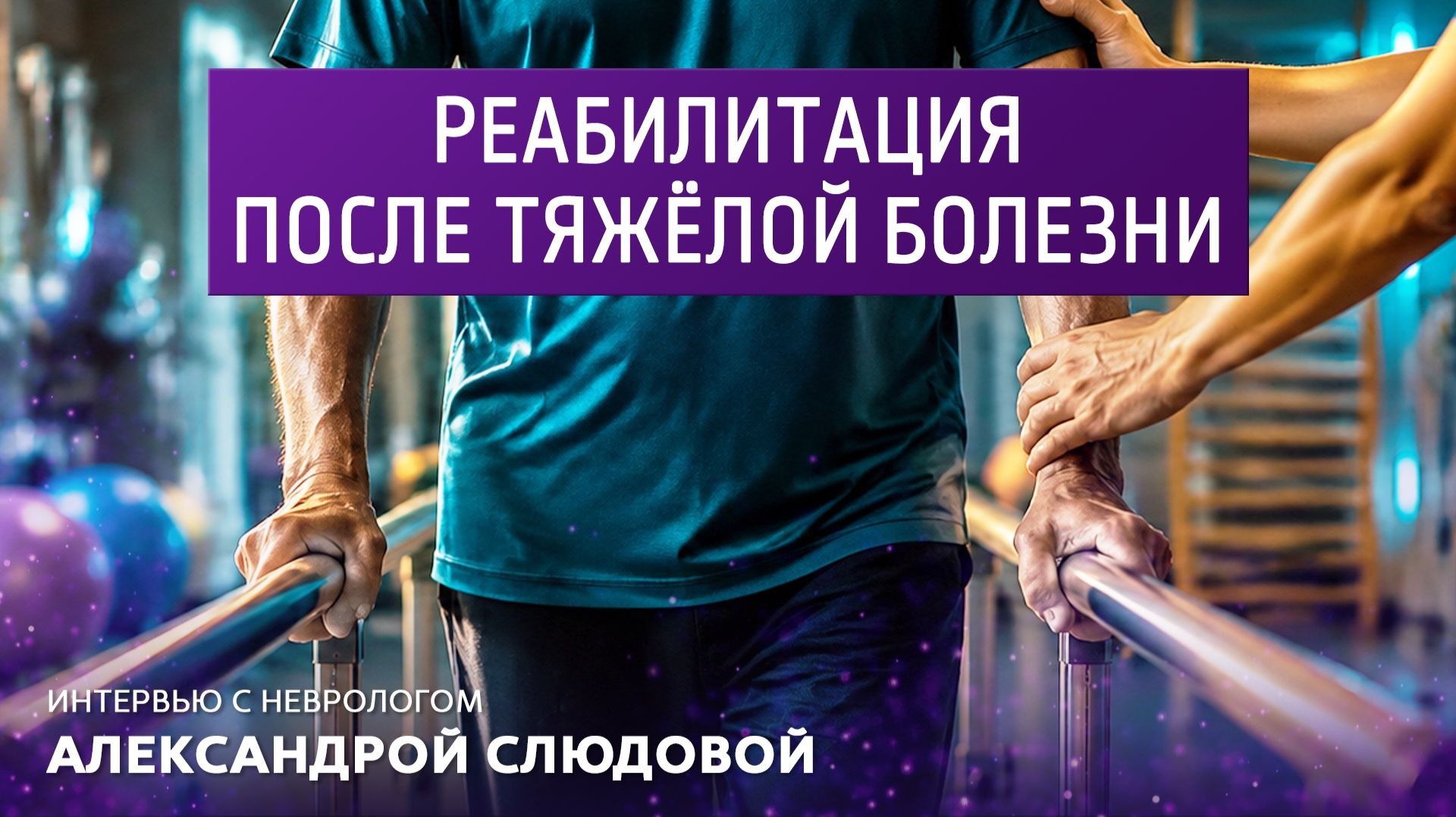 Реабилитация после тяжёлой болезни. Интервью с неврологом Александрой Слюдовой