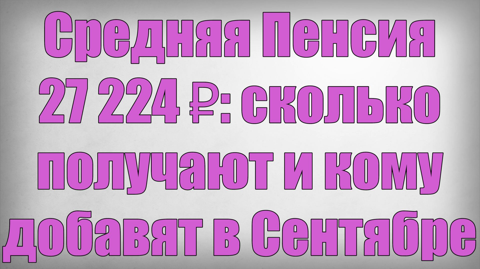 Средняя Пенсия 27 224 ₽ сколько получают и кому добавят в Сентябре