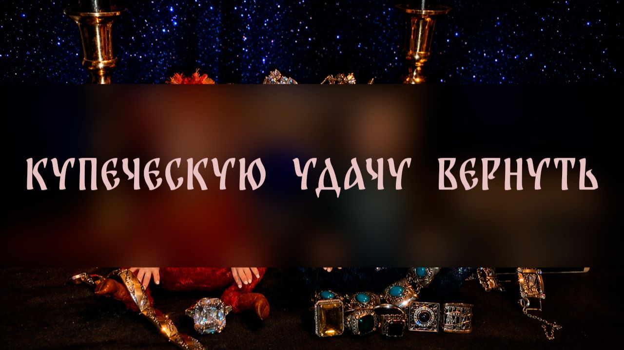 КУПЕЧЕСКУЮ УДАЧУ ВЕРНУТЬ. ДЛЯ ВСЕХ ▴ ВЕДЬМИНА ИЗБА. ИНГА ХОСРОЕВА