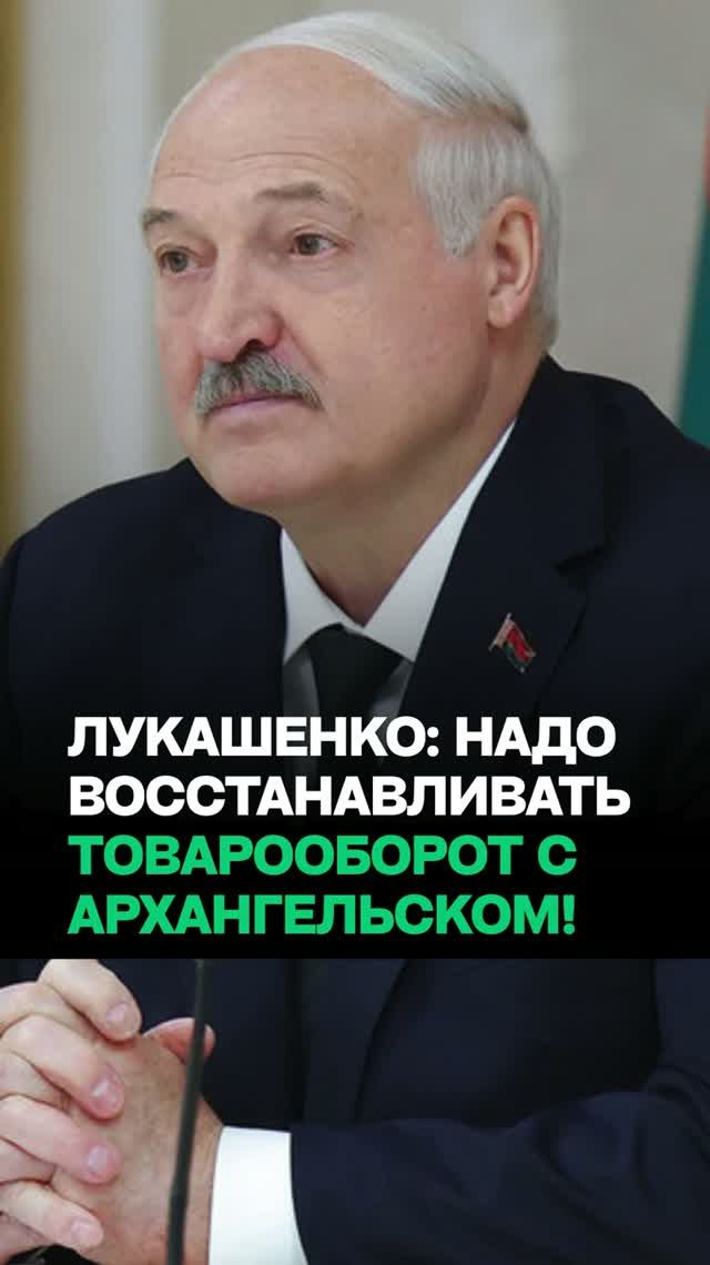 Лукашенко: Надо восстанавливать товарооборот с Архангельской областью!