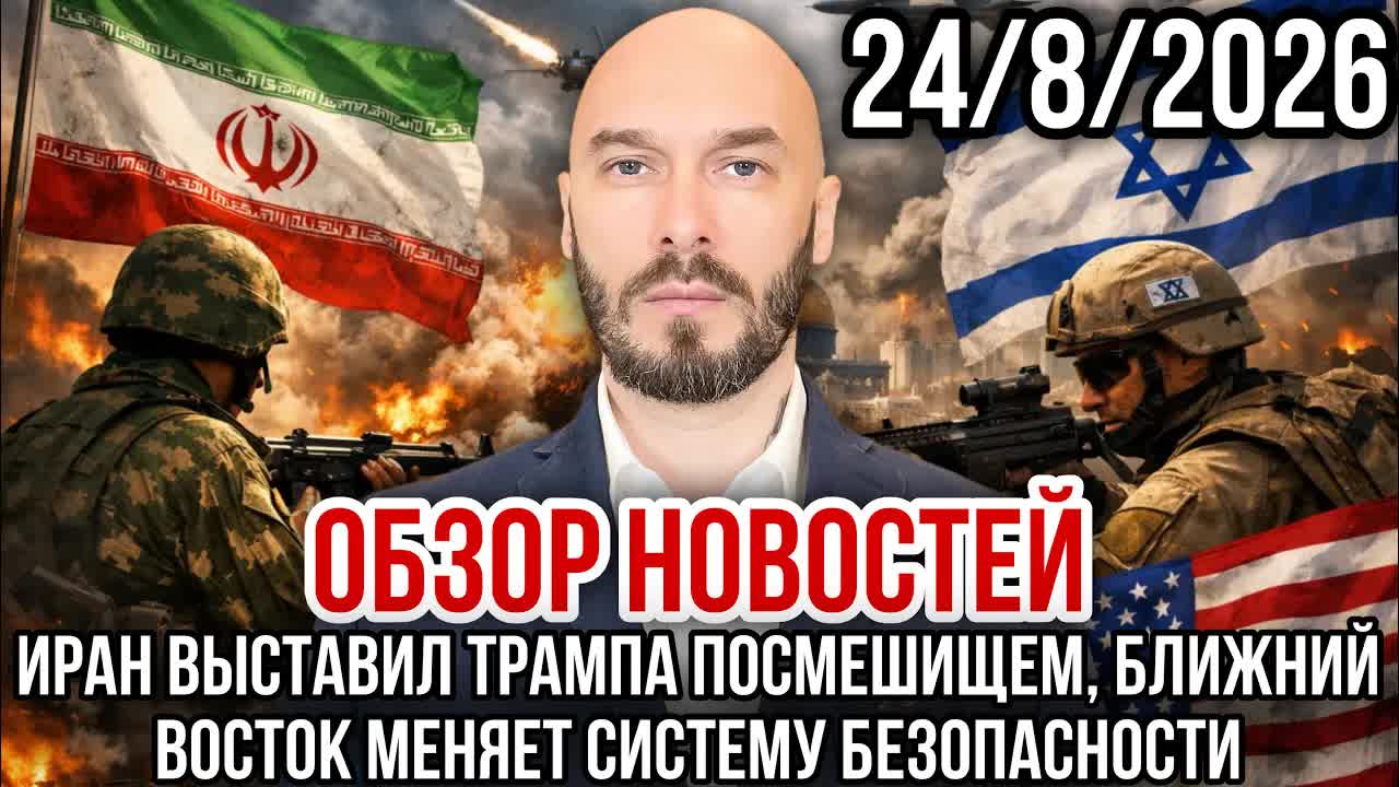 ОБЗОР НОВОСТЕЙ 24/8/2026 ИРАН ВЫСТАВИЛ ТРАМПА ПОСМЕШИЩЕМ, БЛИЖНИЙ ВОСТОК МЕНЯЕТ СИСТЕМУ БЕЗОПАСНОСТИ
