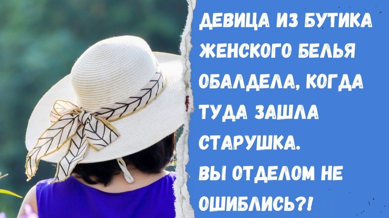 Истории из жизни/ В Бутик женского белья зашла старушка в платочке, продавец обалдела! Вы отделом не