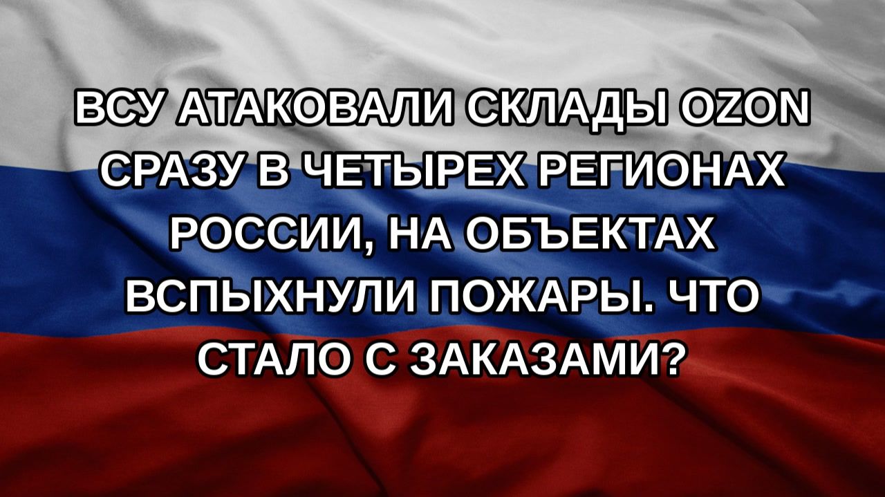 ВСУ атаковали склады Ozon сразу в четырех регионах России, на объектах вспыхнули пожары. Что стало