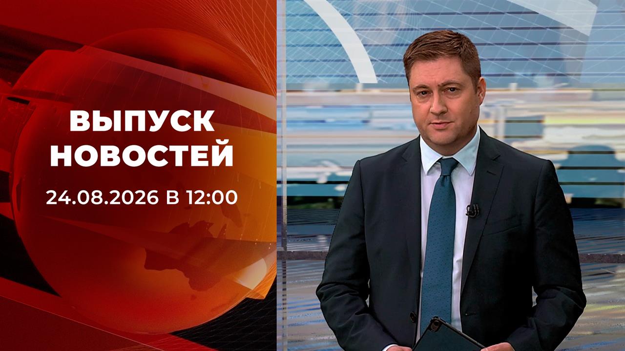 Выпуск новостей в 12:00 от 24.08.2026