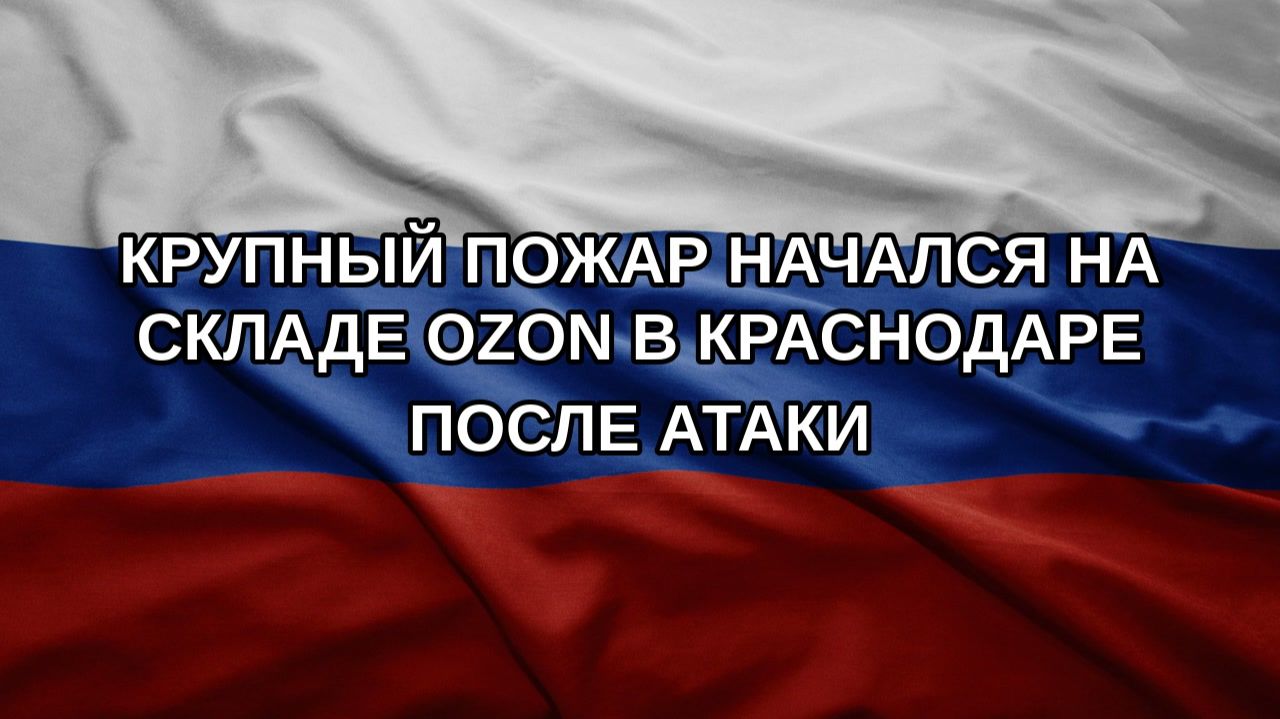 Крупный пожар начался на складе Ozon в Краснодаре после атаки