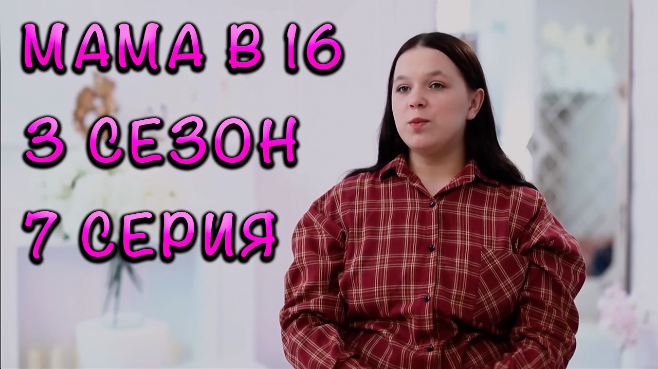 МАМА В 16, 3 СЕЗОН, 7 ВЫПУСК