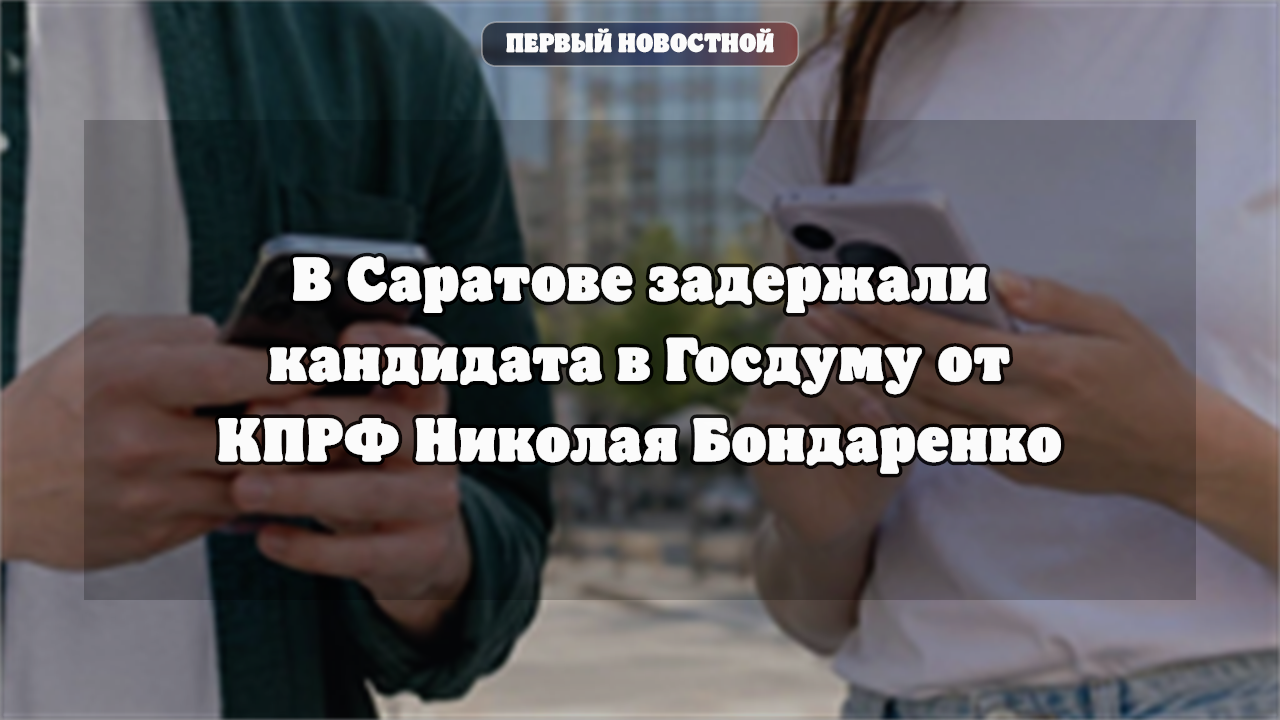 В Саратове задержали кандидата в Госдуму от КПРФ Николая Бондаренко