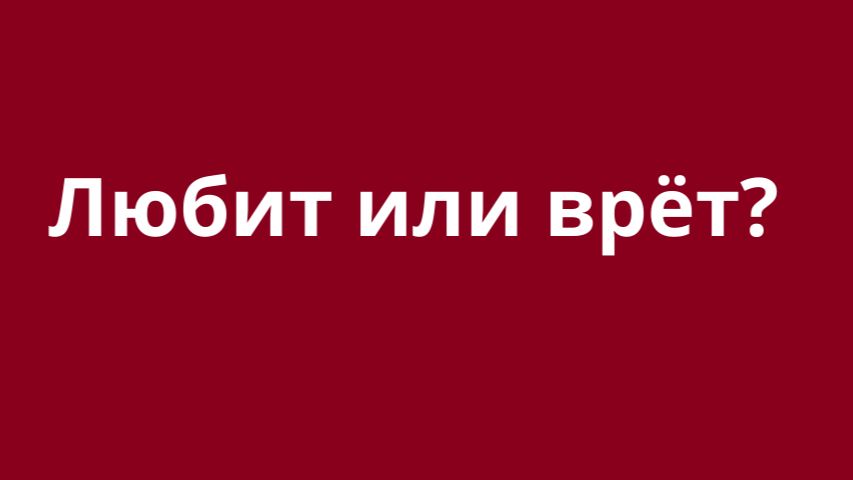 Любит или врет? Можно ли ему верить?