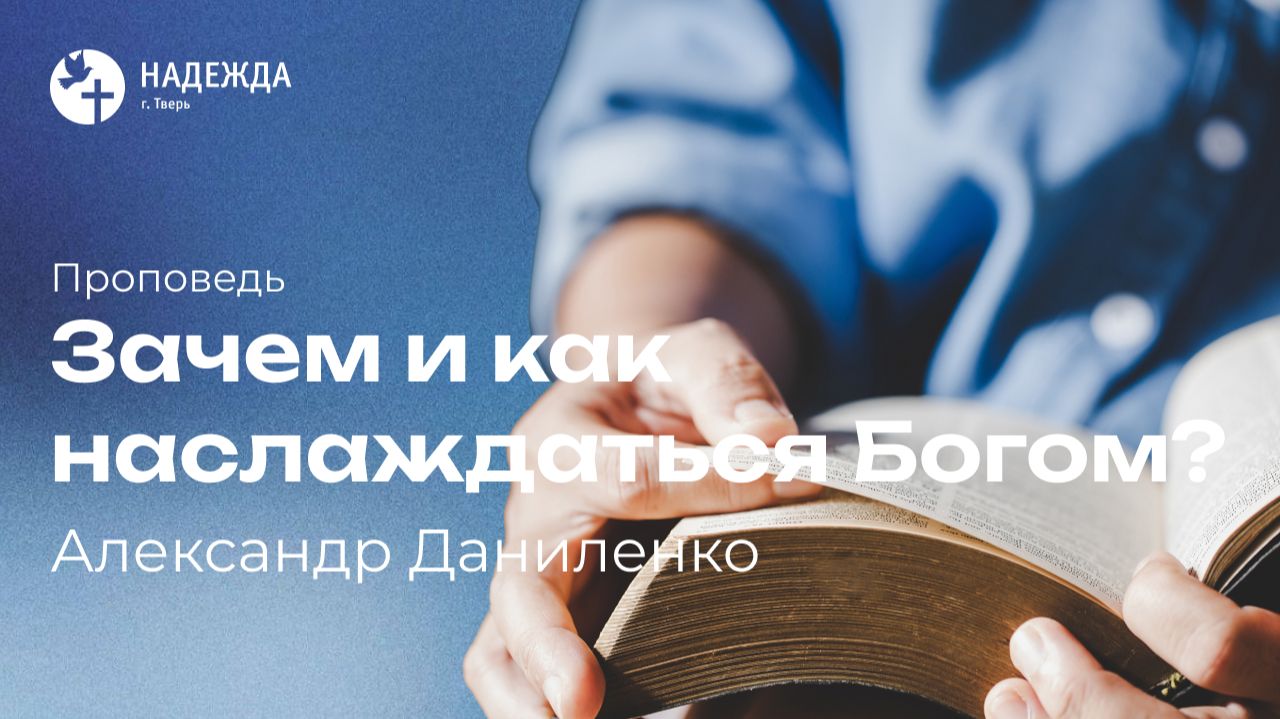 ЗАЧЕМ И КАК НАСЛАЖДАТЬСЯ БОГОМ?  Проповедует Александр Даниленко  23 августа 2026