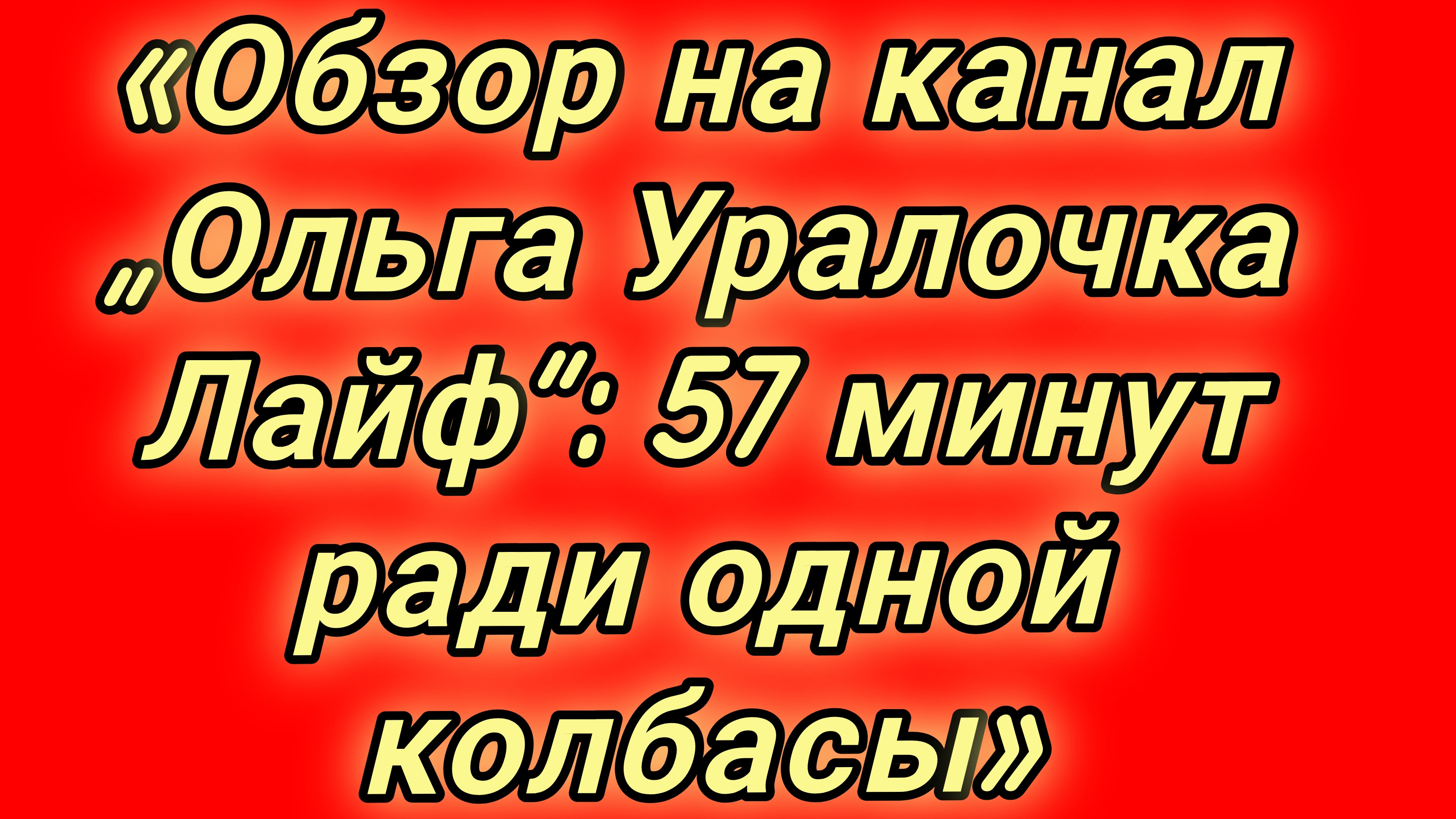 24-08-2026«Обзор на канал „Ольга Уралочка Лайф“: 57 минут ради одной колбасы»