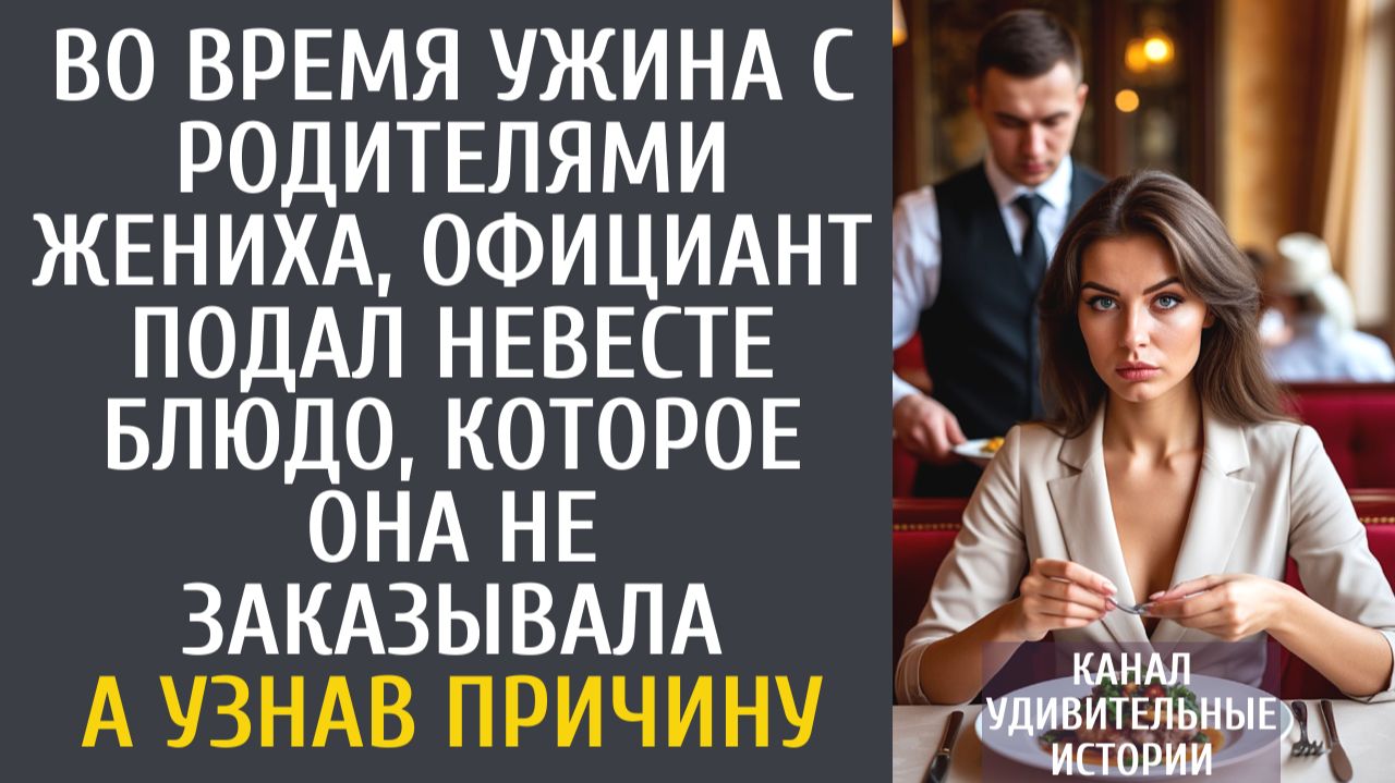 Истории из жизни Во время ужина с родителями жениха, официант подал ей блюдо, которое не заказывала…