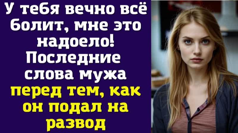 У тебя вечно всё болит, мне это надоело! — Последние слова мужа перед тем, как он подал на развод