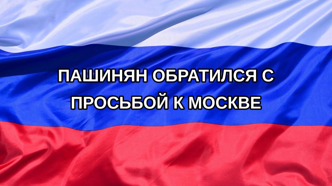 Н. РФ Пашинян обратился с просьбой к Москве