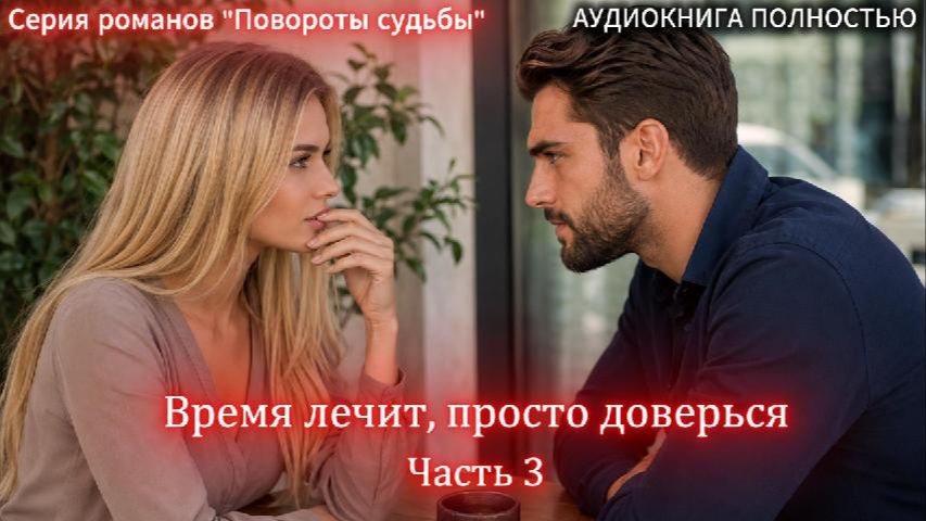 Время лечит, просто доверься | Часть 3 ФИНАЛ | СОВРЕМЕННЫЙ ЛЮБОВНЫЙ РОМАН | слушать полностью