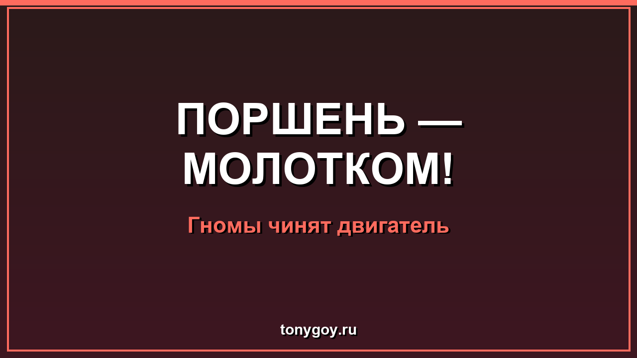 Гномы чинят двигатель: поршень — молотком!