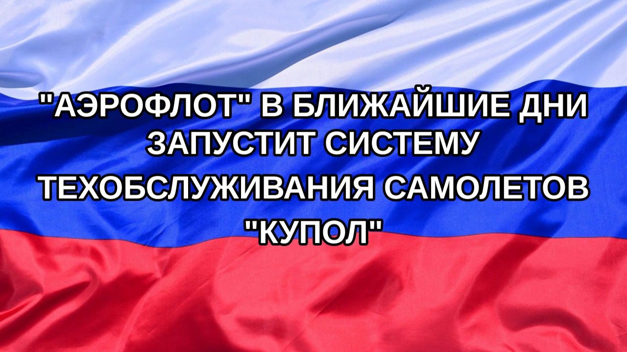 Н. РФ Аэрофлот в ближайшие дни запустит систему техобслуживания самолетов Купол
