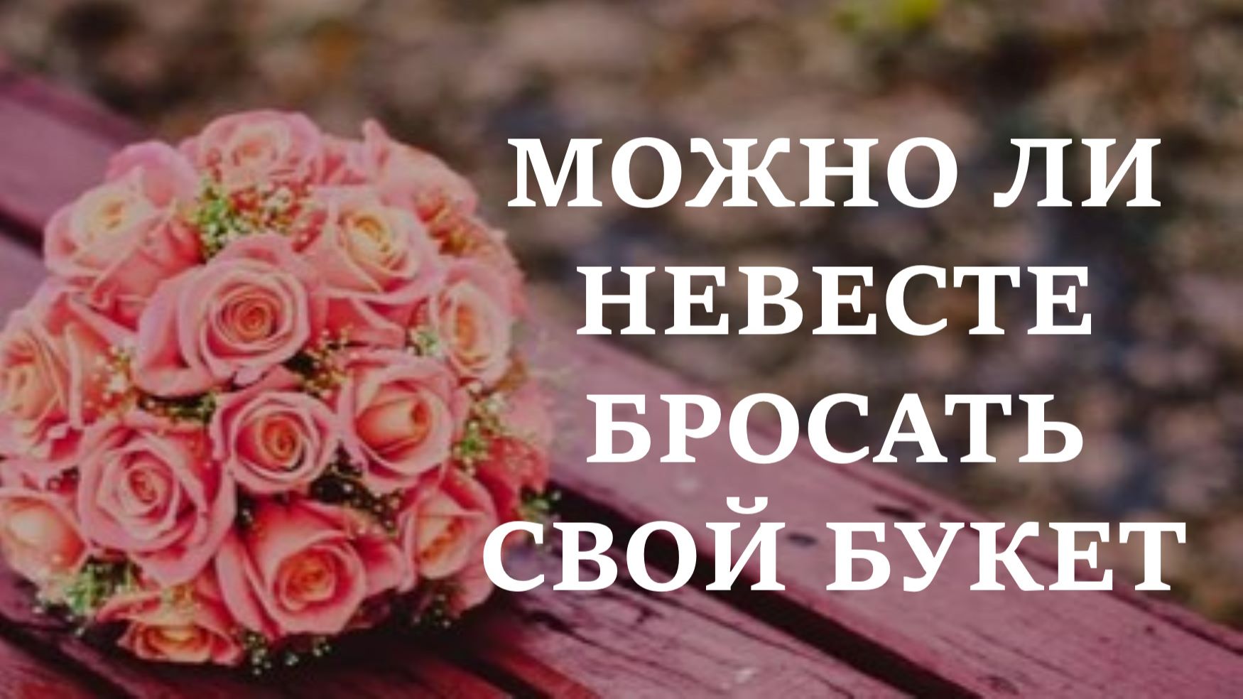МОЖНО ЛИ НЕВЕСТЕ БРОСАТЬ СВОЙ БУКЕТ
