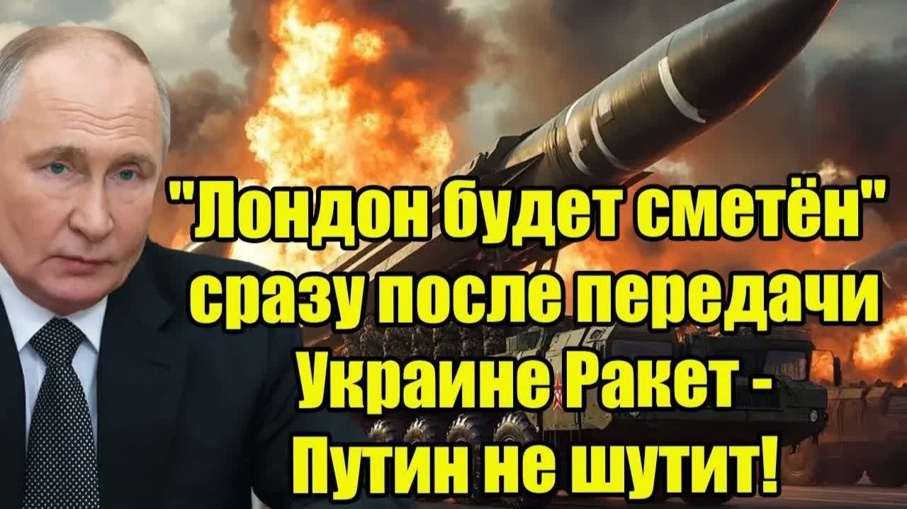 БРИТАНИЯ ПЕРЕДАСТ БАЛЛИСТИКУ УКРАИНЕ - ПУТИН ПРЕДУПРЕДИЛ ЛОНДОН БУДЕТ СМЕТЁН!