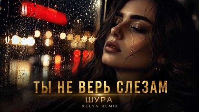 Шура - Ты не верь слезам. XELYN REMIX