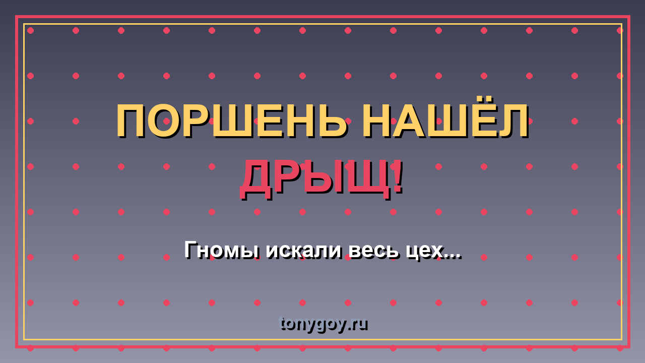 Гномы потеряли поршень — а нашёл его ДРЫЩ!