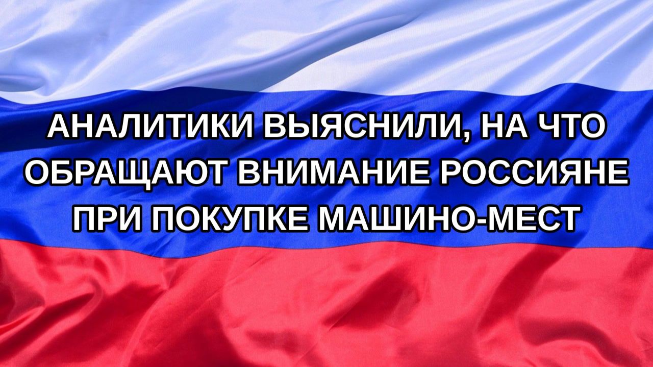 Н. РФ Аналитики выяснили на что обращают внимание россияне при покупке машино-мест