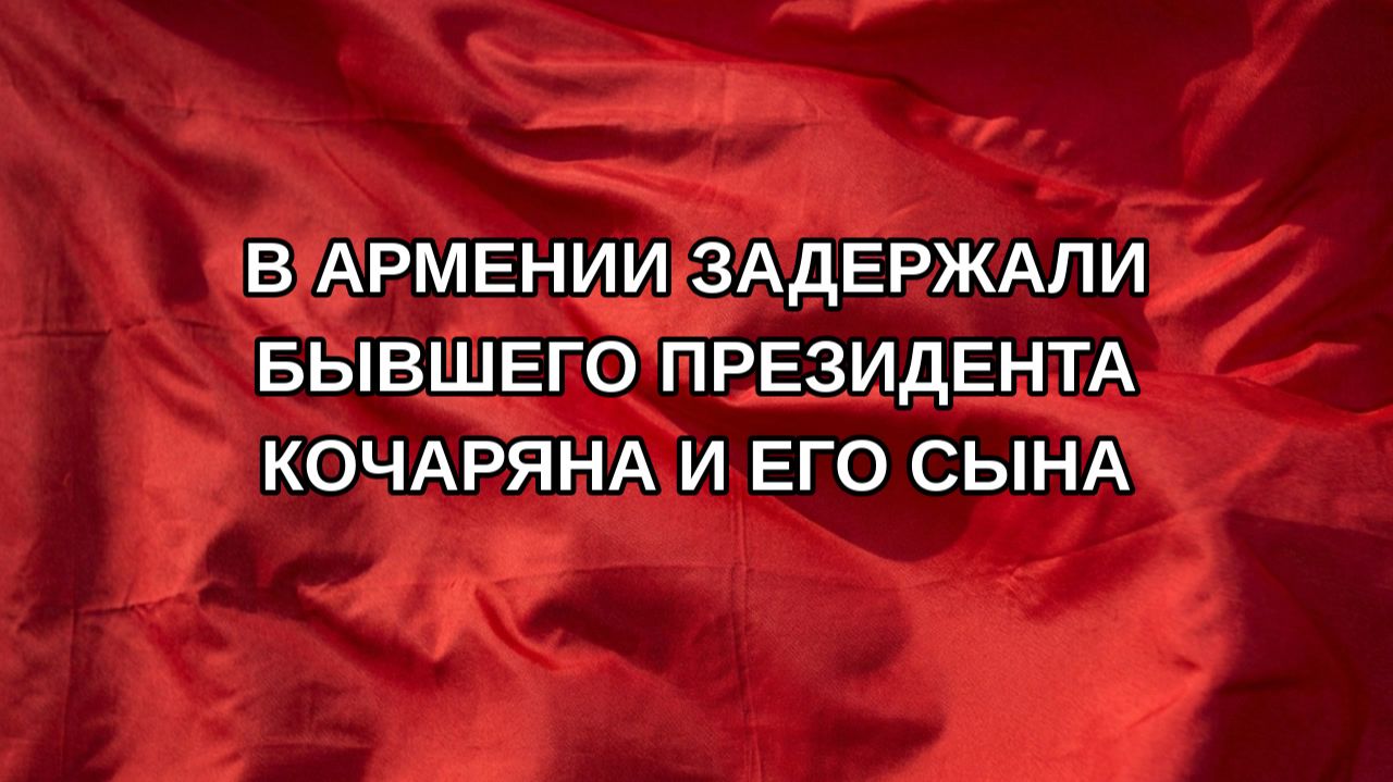В Армении задержали бывшего президента Кочаряна и его сына