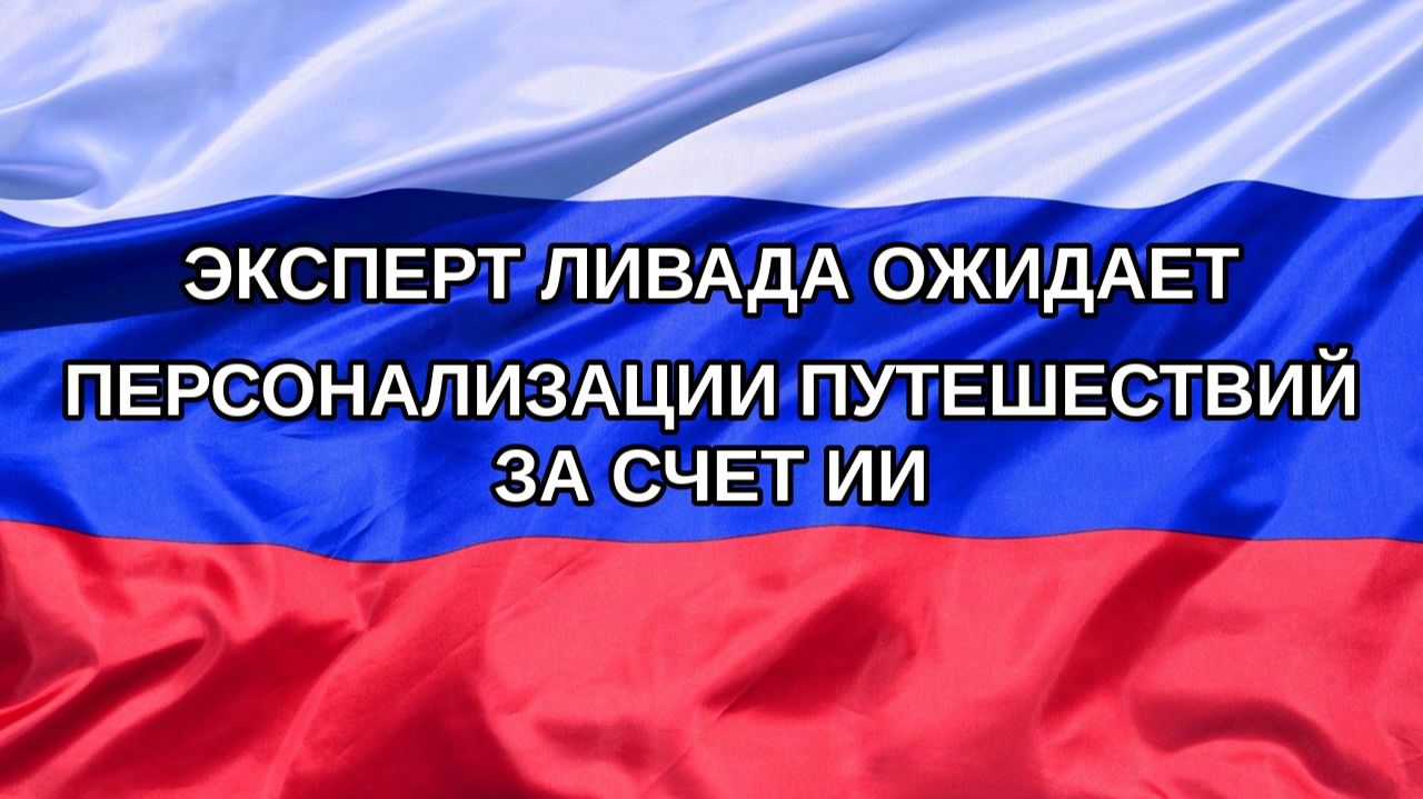 |Н. РФ| Эксперт Ливада ожидает персонализации путешествий за счет ИИ