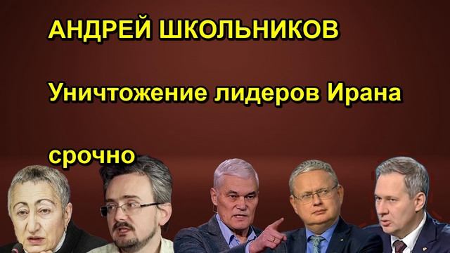 АНДРЕЙ ШКОЛЬНИКОВ Уничтожение лидеров Ирана срочно сегодня
