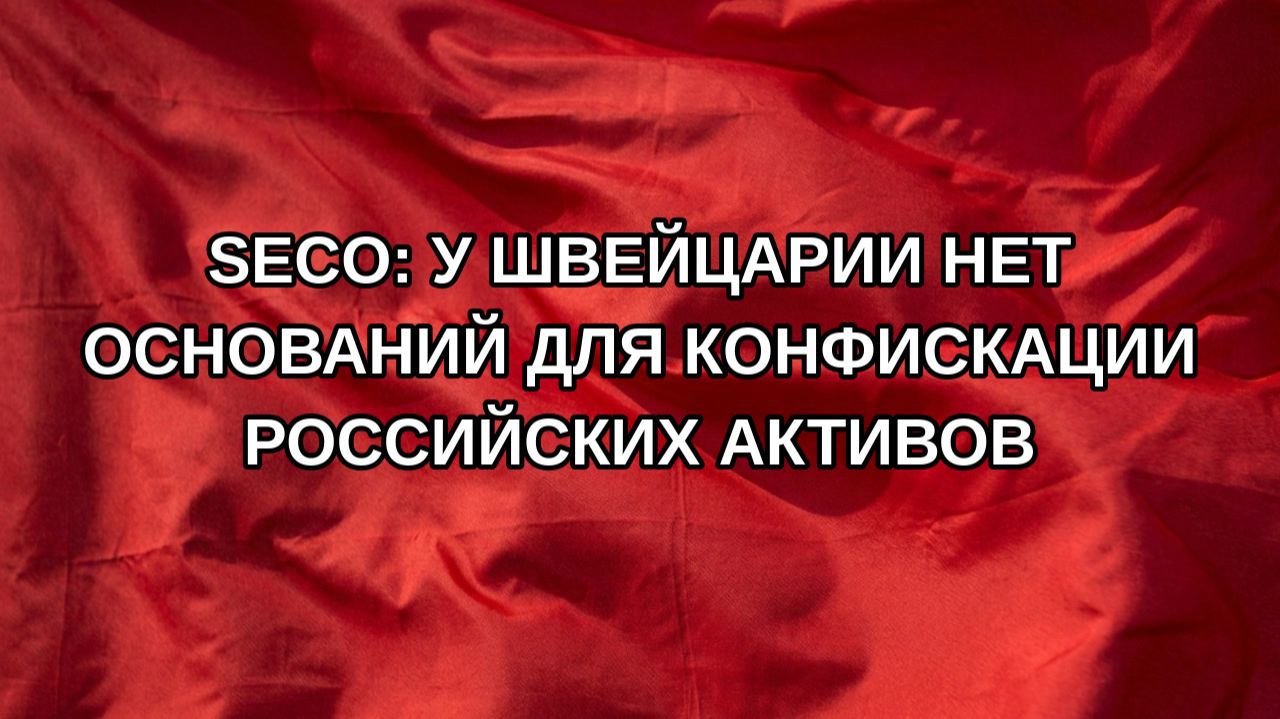 SECO: у Швейцарии нет оснований для конфискации российских активов