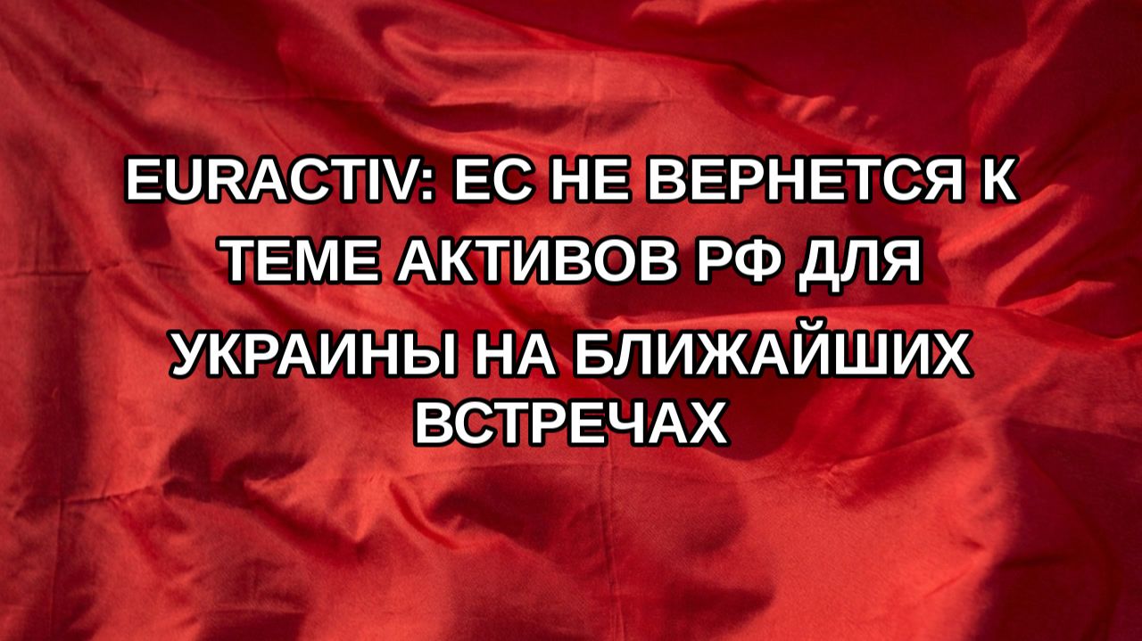 Euractiv: ЕС не вернется к теме активов РФ для Украины на ближайших встречах