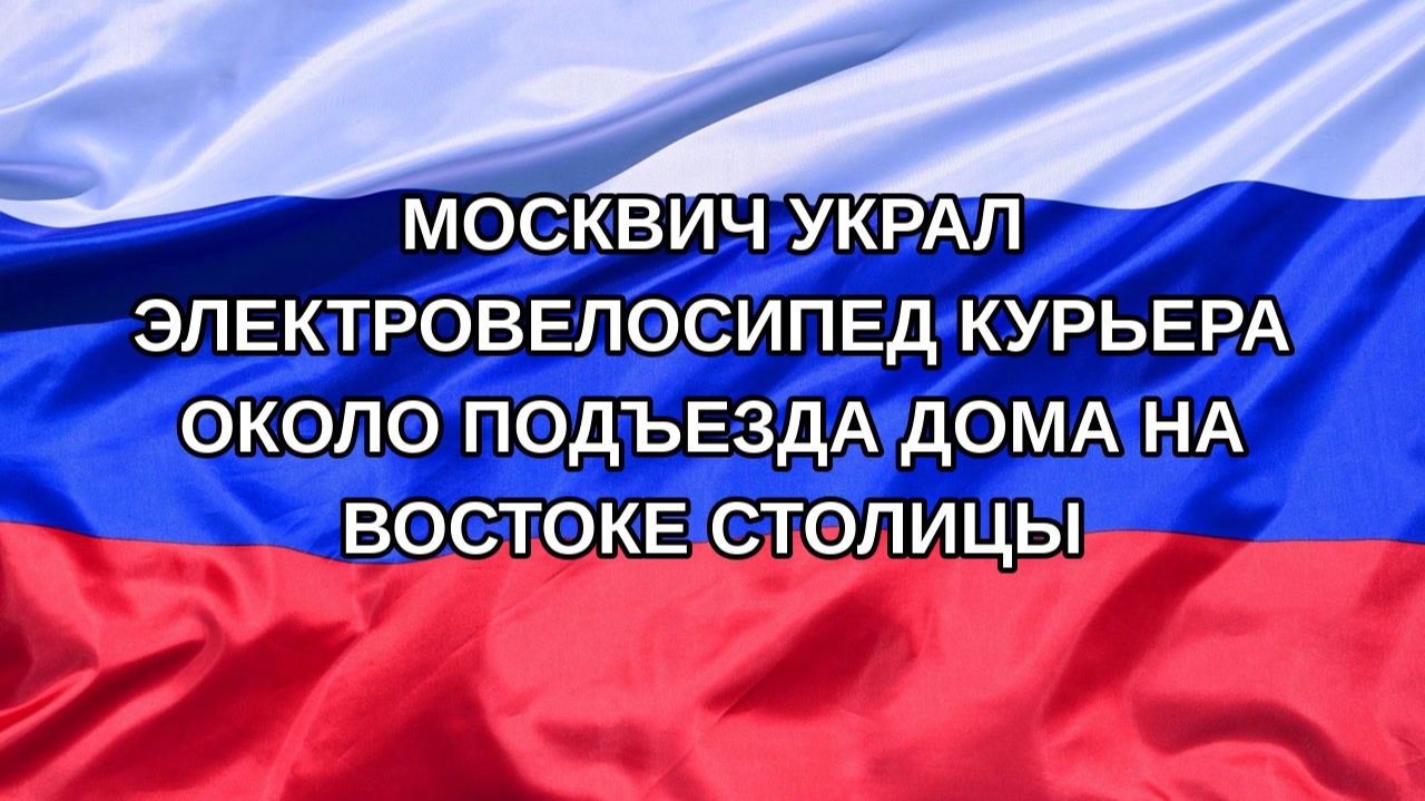 |Н. РФ| Москвич украл электровелосипед курьера около подъезда дома на востоке столицы