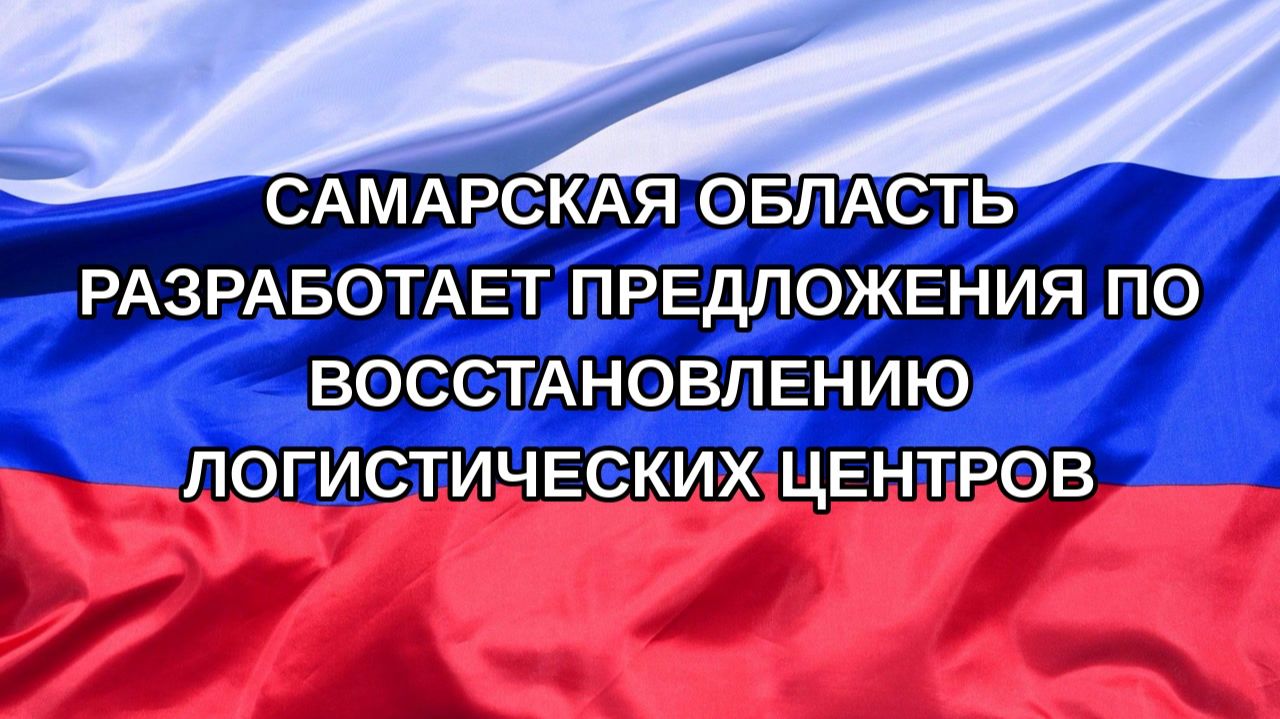 Н. РФ Самарская область разработает предложения по восстановлению логистических центров